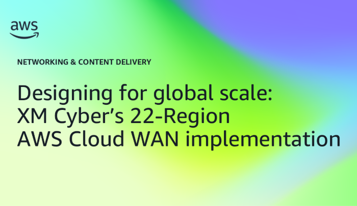 Designing for global scale XM Cyber’s 22-Region AWS Cloud WAN implementation