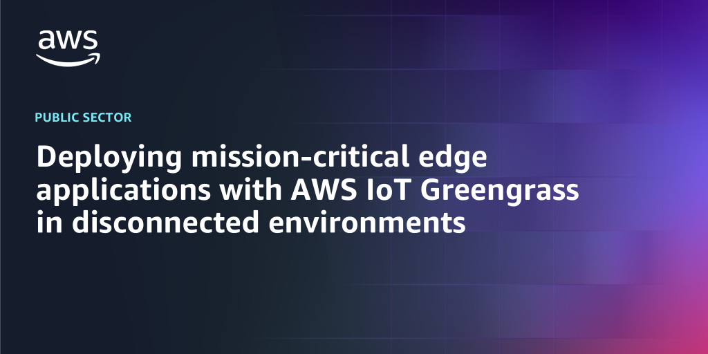 AWS branded background with text "Deploying mission-critical edge applications with AWS IoT Greengrass in disconnected environments"