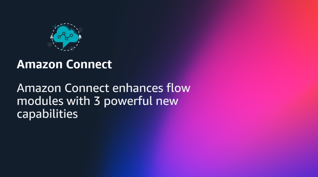 Amazon Connect enhances flow modules with 3 powerful new capabilities