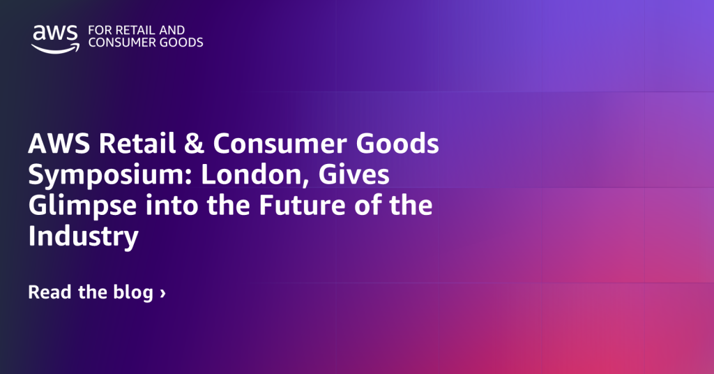 AWS Retail & Consumer Goods Symposium: London, Gives Glimpse into the Future of the Industry