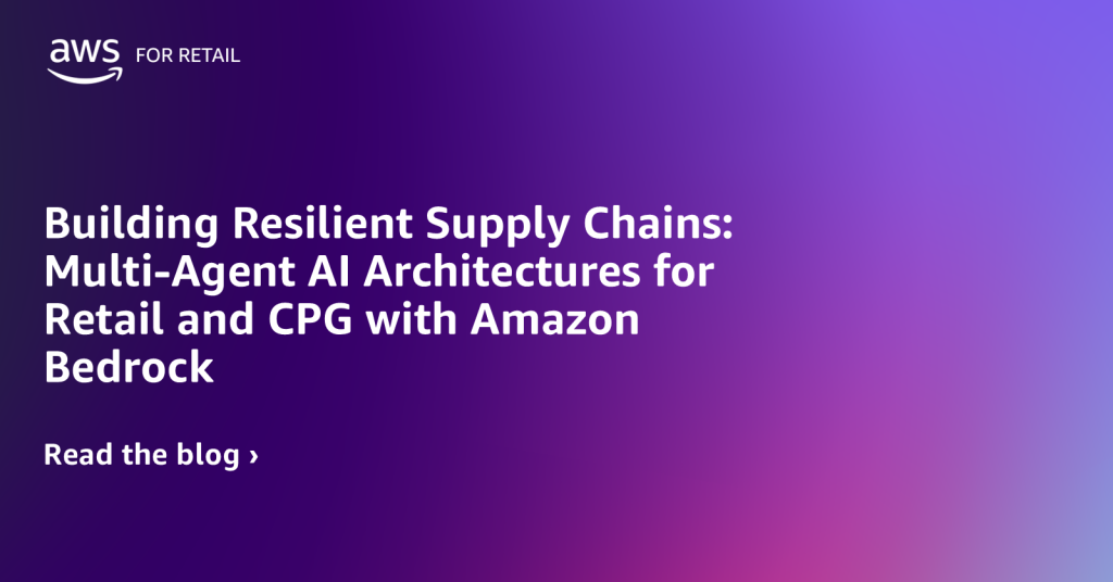 Building Resilient Supply Chains: Multi-Agent AI Architectures for Retail and CPG with Amazon Bedrock